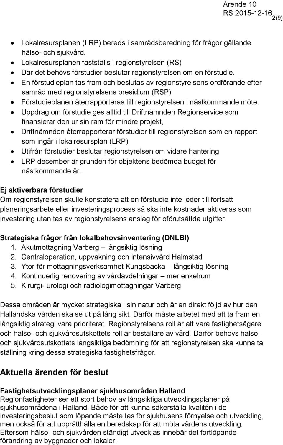 En förstudieplan tas fram och beslutas av regionstyrelsens ordförande efter samråd med regionstyrelsens presidium (RSP) Förstudieplanen återrapporteras till regionstyrelsen i nästkommande möte.