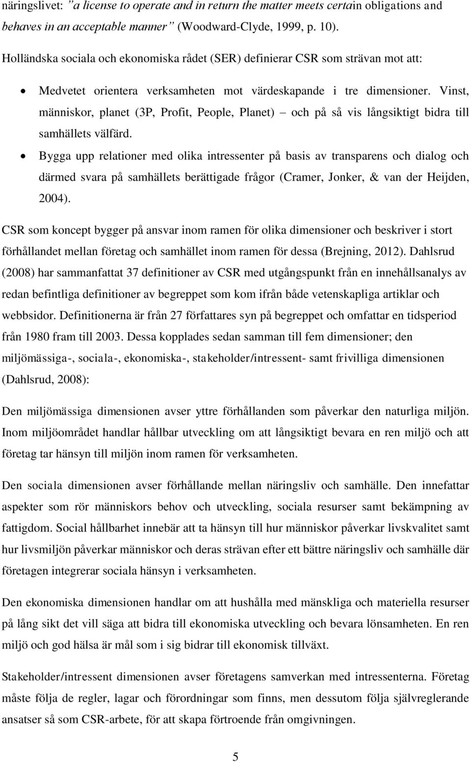 Vinst, människor, planet (3P, Profit, People, Planet) och på så vis långsiktigt bidra till samhällets välfärd.