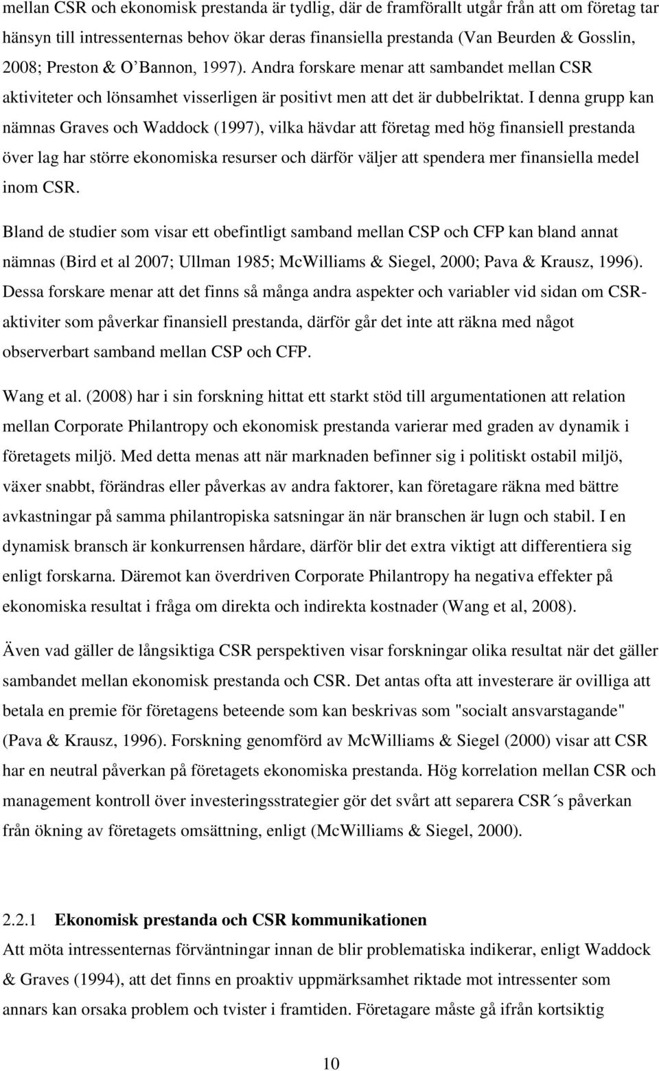 I denna grupp kan nämnas Graves och Waddock (1997), vilka hävdar att företag med hög finansiell prestanda över lag har större ekonomiska resurser och därför väljer att spendera mer finansiella medel