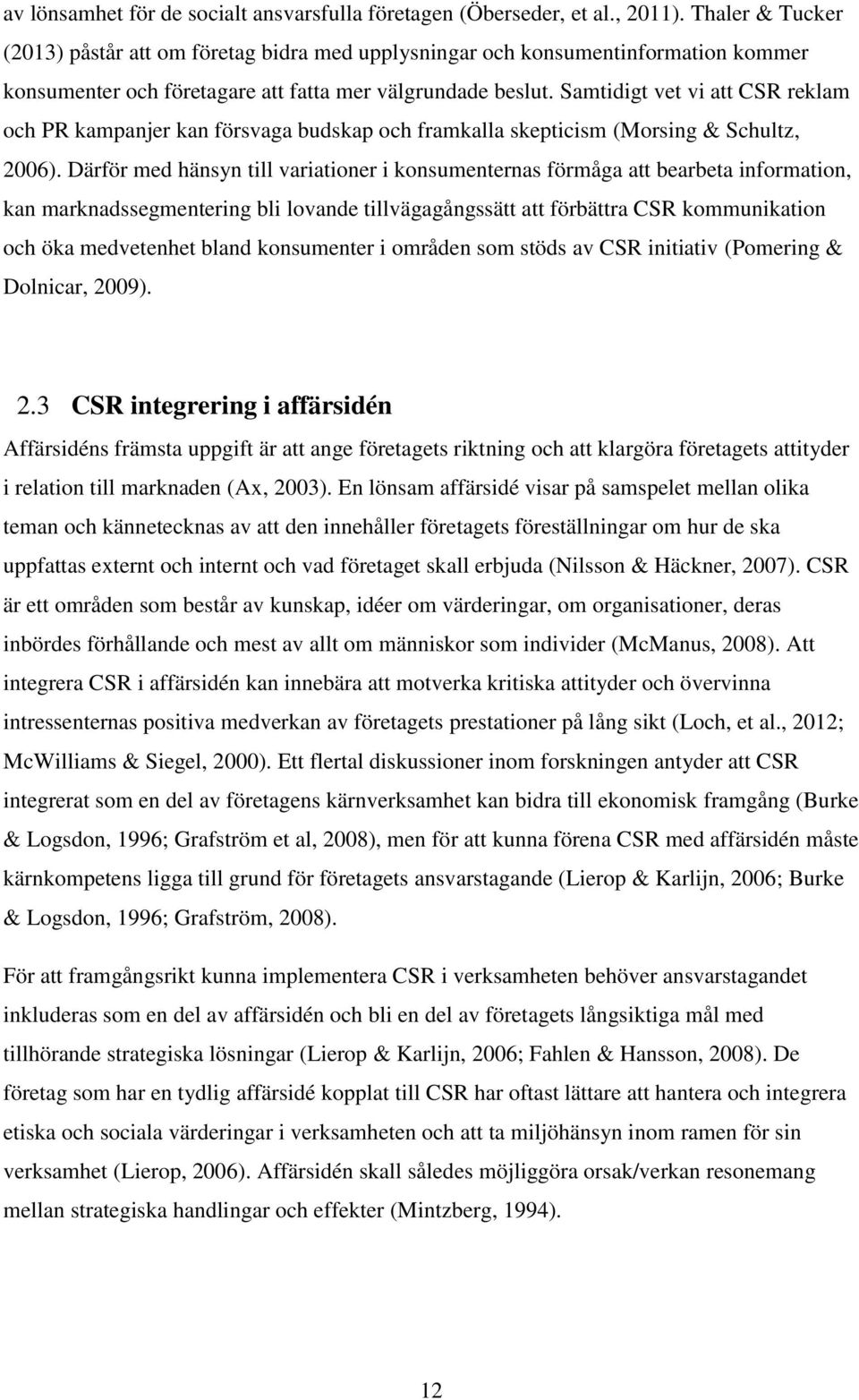 Samtidigt vet vi att CSR reklam och PR kampanjer kan försvaga budskap och framkalla skepticism (Morsing & Schultz, 2006).