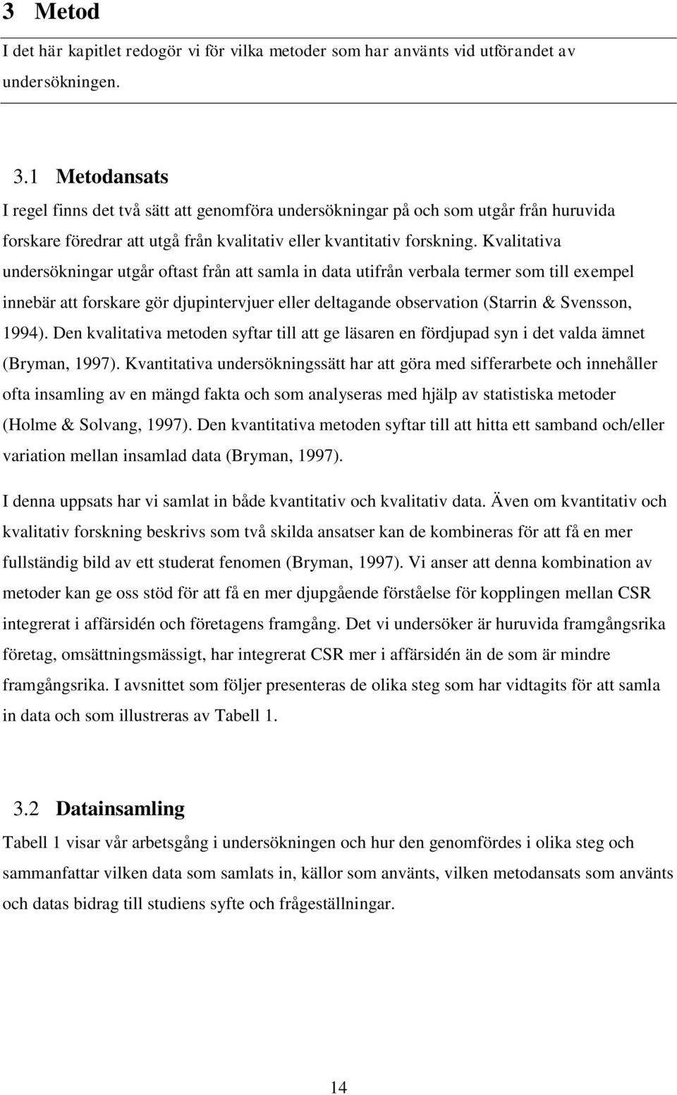 Kvalitativa undersökningar utgår oftast från att samla in data utifrån verbala termer som till exempel innebär att forskare gör djupintervjuer eller deltagande observation (Starrin & Svensson, 1994).