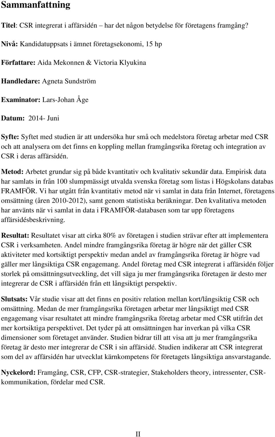 är att undersöka hur små och medelstora företag arbetar med CSR och att analysera om det finns en koppling mellan framgångsrika företag och integration av CSR i deras affärsidén.
