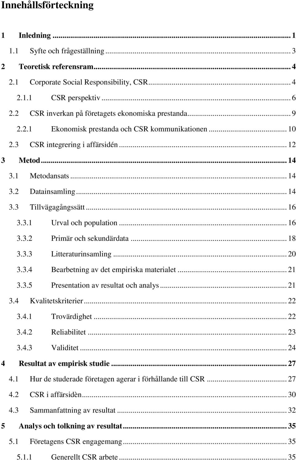 .. 14 3.3 Tillvägagångssätt... 16 3.3.1 Urval och population... 16 3.3.2 Primär och sekundärdata... 18 3.3.3 Litteraturinsamling... 20 3.3.4 Bearbetning av det empiriska materialet... 21 3.3.5 Presentation av resultat och analys.