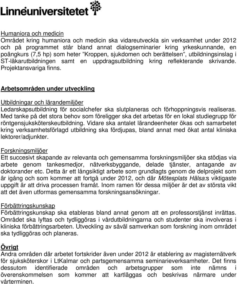 Arbetsområden under utveckling Utbildningar och lärandemiljöer Ledarskapsutbildning för socialchefer ska slutplaneras och förhoppningsvis realiseras.