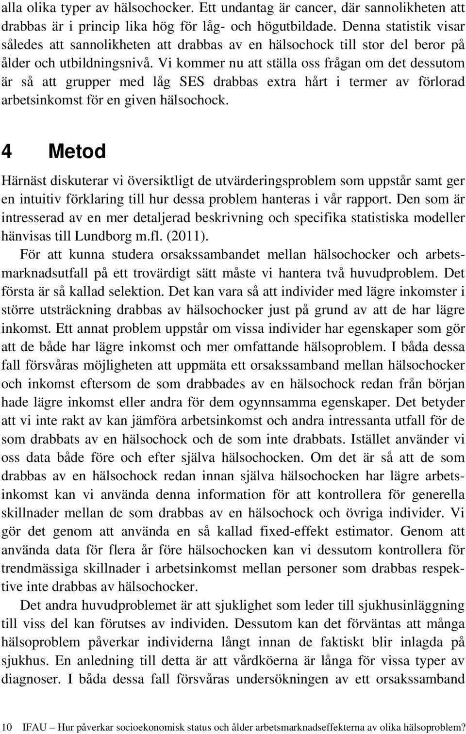 Vi kommer nu att ställa oss frågan om det dessutom är så att grupper med låg SES drabbas extra hårt i termer av förlorad arbetsinkomst för en given hälsochock.