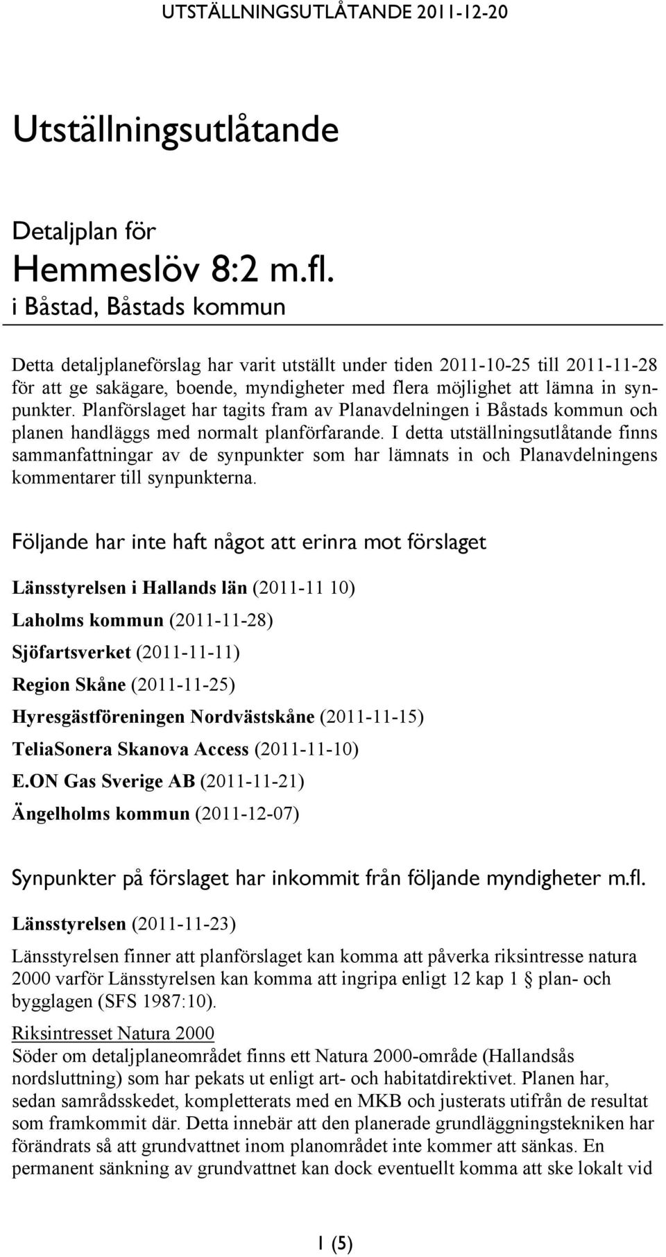 Planförslaget har tagits fram av Planavdelningen i Båstads kommun och planen handläggs med normalt planförfarande.