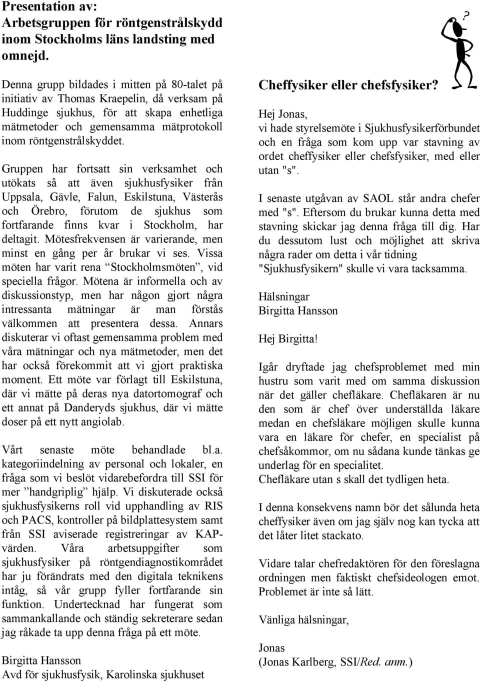 Gruppen har fortsatt sin verksamhet och utökats så att även sjukhusfysiker från Uppsala, Gävle, Falun, Eskilstuna, Västerås och Örebro, förutom de sjukhus som fortfarande finns kvar i Stockholm, har