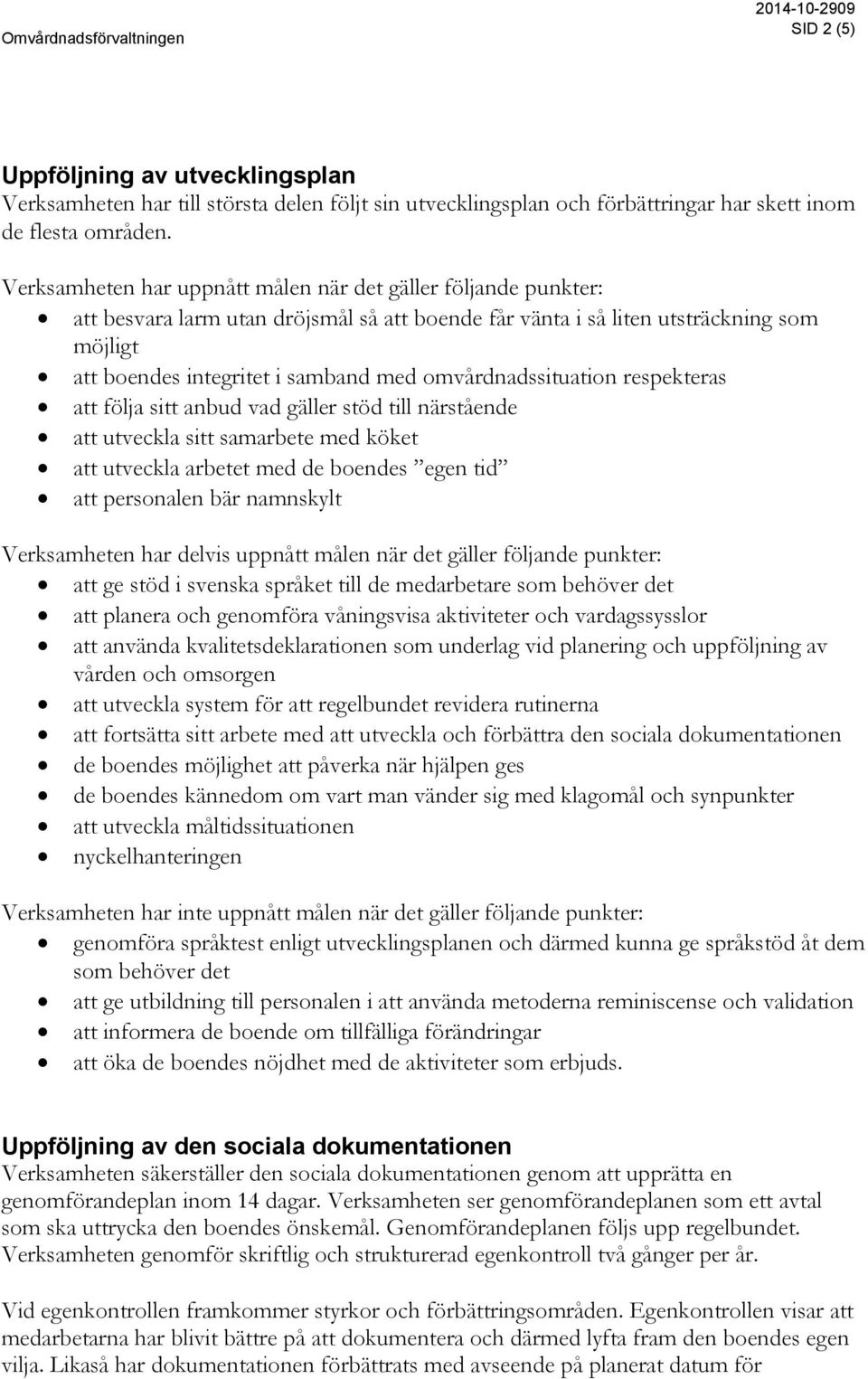 omvårdnadssituation respekteras att följa sitt anbud vad gäller stöd till närstående att utveckla sitt samarbete med köket att utveckla arbetet med de boendes egen tid att personalen bär namnskylt