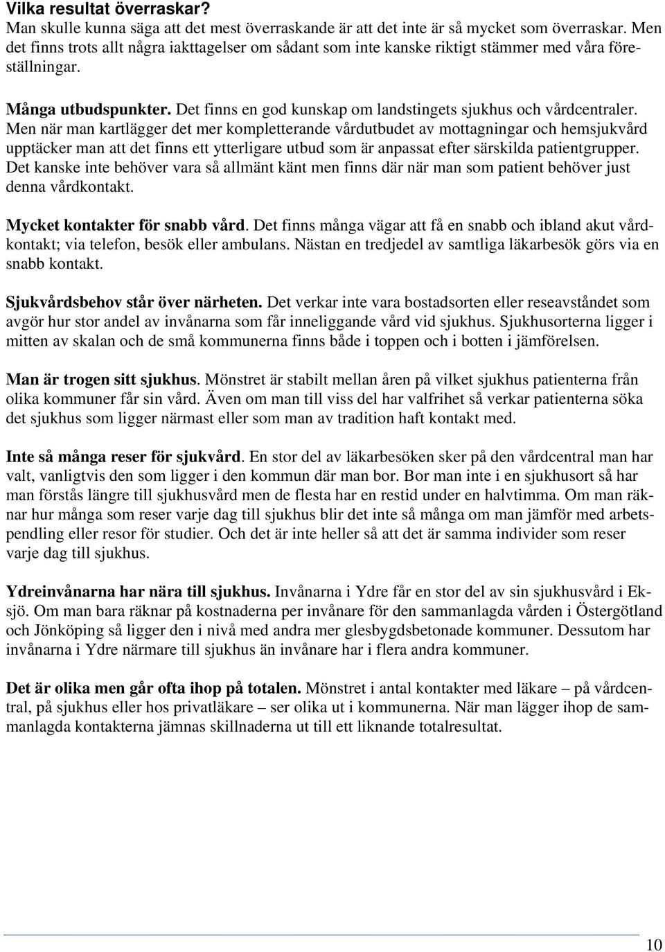 Men när man kartlägger det mer kompletterande vårdutbudet av mottagningar och hemsjukvård upptäcker man att det finns ett ytterligare utbud som är anpassat efter särskilda patientgrupper.