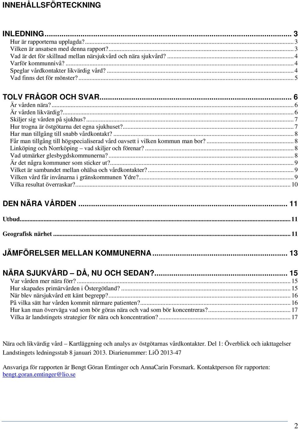 ... 7 Hur trogna är östgötarna det egna sjukhuset?... 7 Har man tillgång till snabb vårdkontakt?... 8 Får man tillgång till högspecialiserad vård oavsett i vilken kommun man bor?