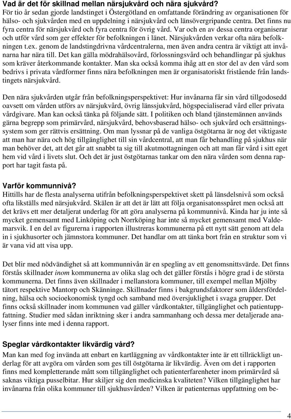 Det finns nu fyra centra för närsjukvård och fyra centra för övrig vård. Var och en av dessa centra organiserar och utför vård som ger effekter för befolkningen i länet.