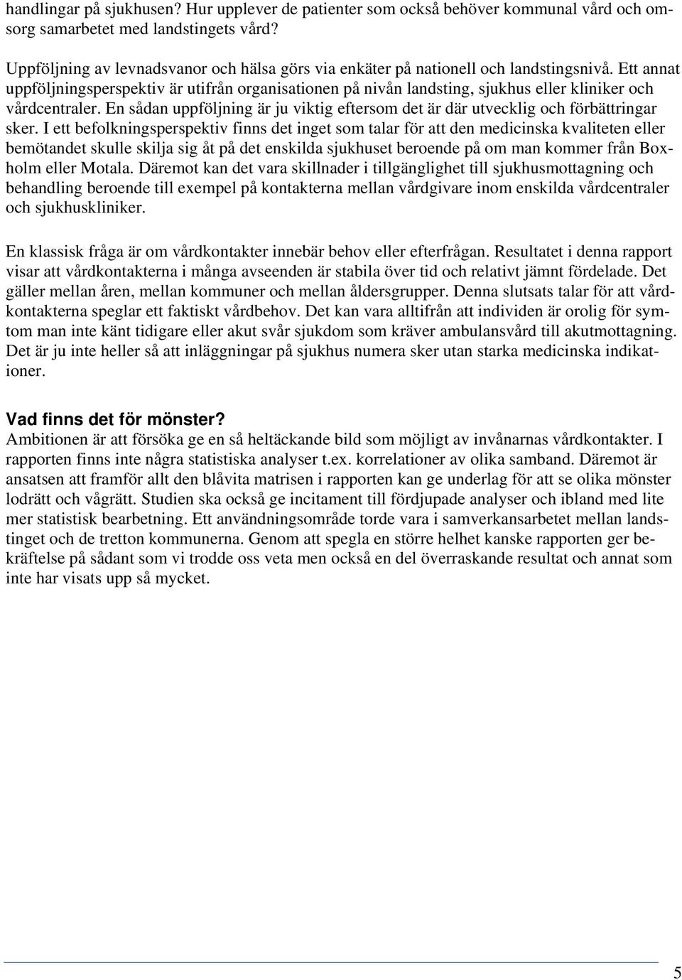 Ett annat uppföljningsperspektiv är utifrån organisationen på nivån landsting, sjukhus eller kliniker och vårdcentraler.