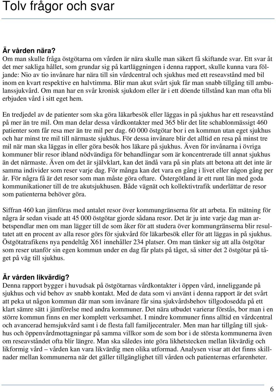 med bil inom en kvart respektive en halvtimma. Blir man akut svårt sjuk får man snabb tillgång till ambulanssjukvård.