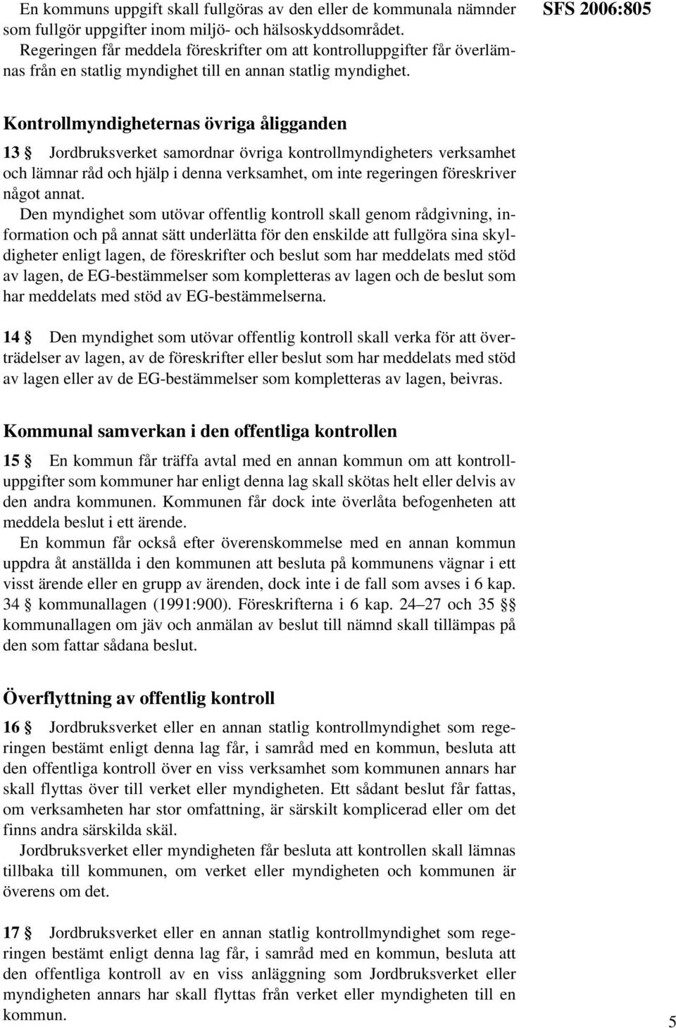 SFS 2006:805 Kontrollmyndigheternas övriga åligganden 13 Jordbruksverket samordnar övriga kontrollmyndigheters verksamhet och lämnar råd och hjälp i denna verksamhet, om inte regeringen föreskriver