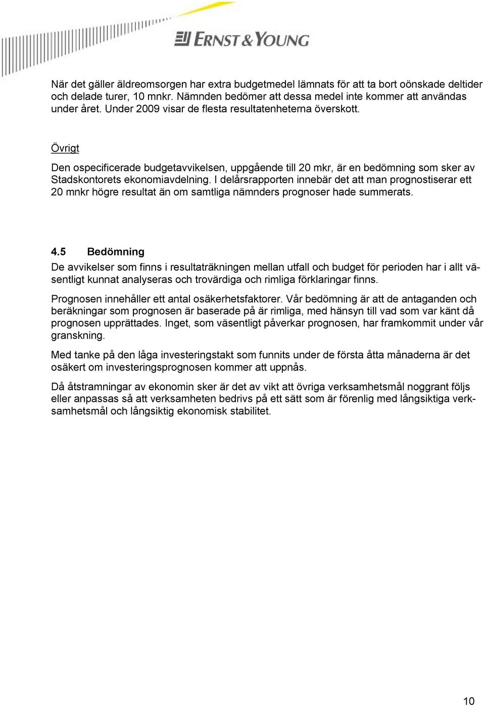 I delårsrapporten innebär det att man prognostiserar ett 20 mnkr högre resultat än om samtliga nämnders prognoser hade summerats. 4.