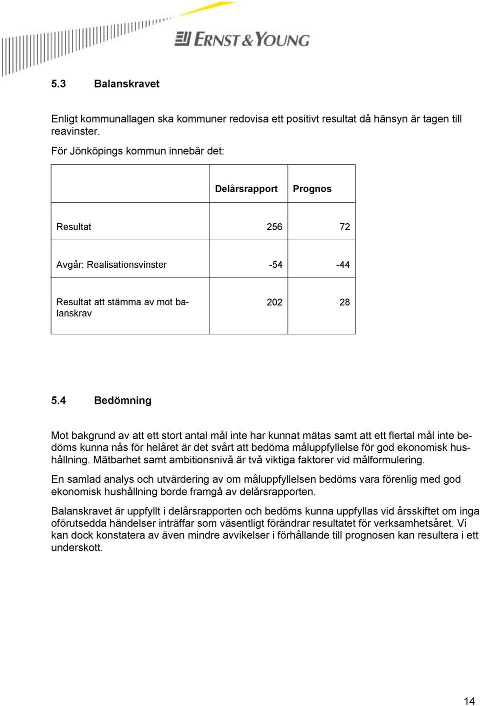 4 Bedömning Mot bakgrund av att ett stort antal mål inte har kunnat mätas samt att ett flertal mål inte bedöms kunna nås för helåret är det svårt att bedöma måluppfyllelse för god ekonomisk