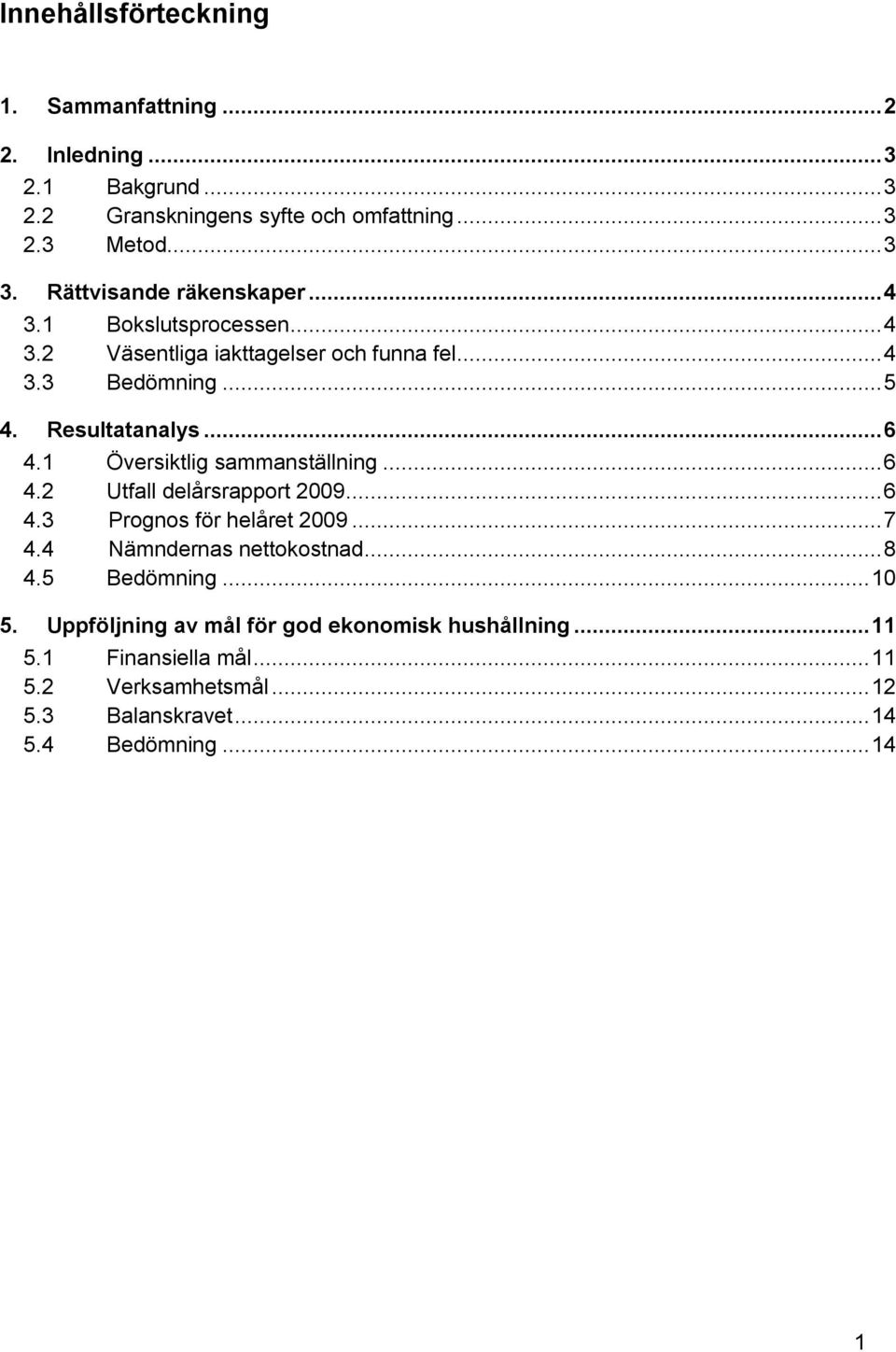 1 Översiktlig sammanställning... 6 4.2 Utfall delårsrapport 2009... 6 4.3 Prognos för helåret 2009... 7 4.4 Nämndernas nettokostnad... 8 4.