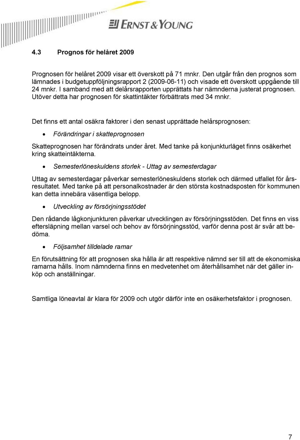 I samband med att delårsrapporten upprättats har nämnderna justerat prognosen. Utöver detta har prognosen för skattintäkter förbättrats med 34 mnkr.