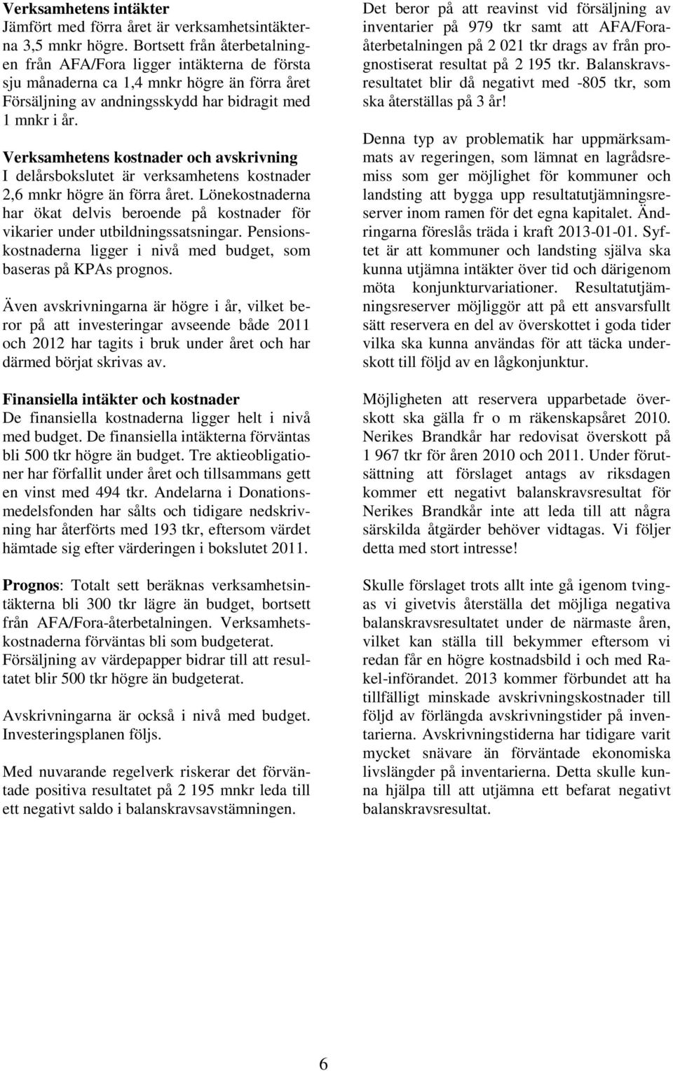 Verksamhetens kostnader och avskrivning I delårsbokslutet är verksamhetens kostnader 2,6 mnkr högre än förra året.