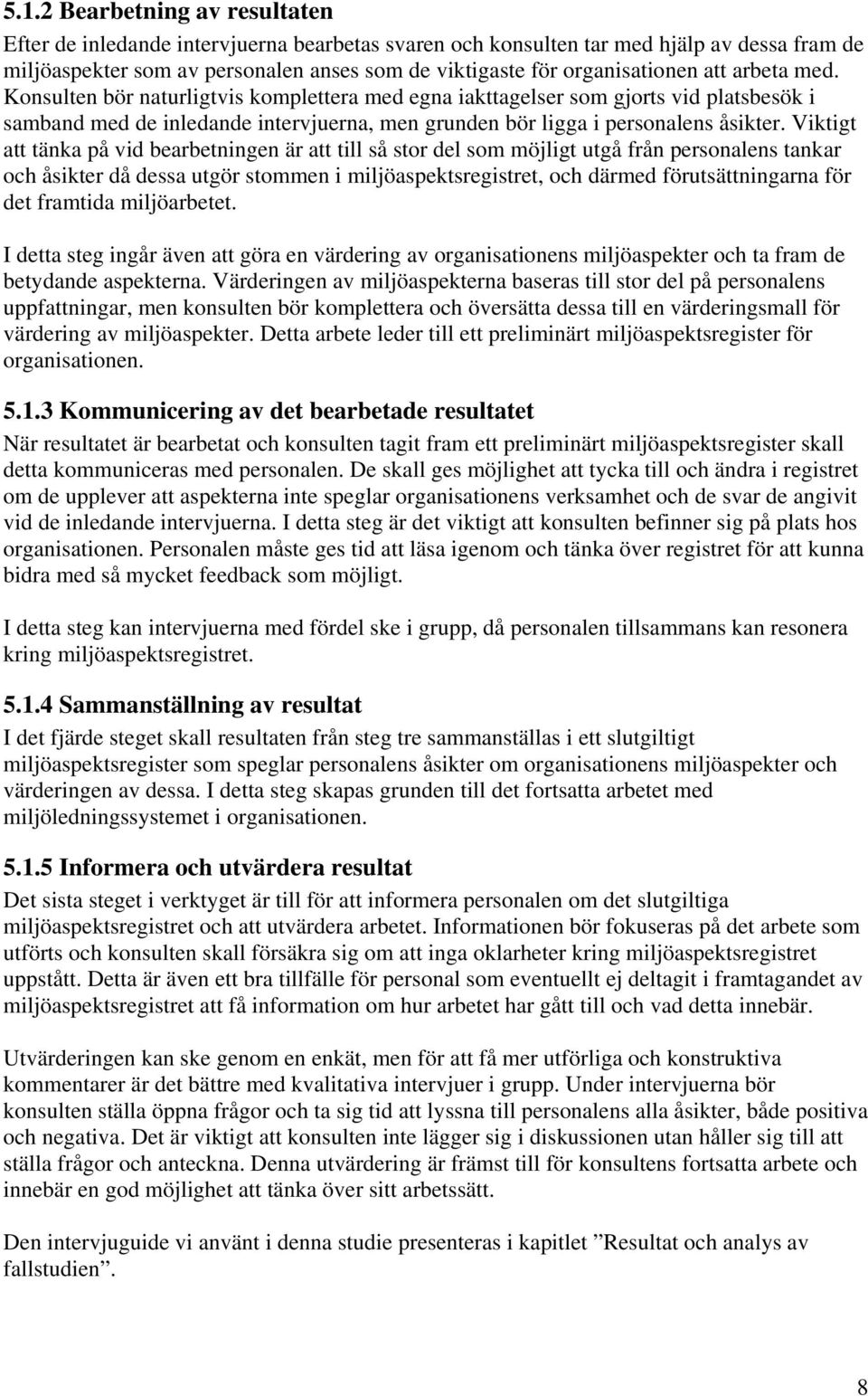 Konsulten bör naturligtvis komplettera med egna iakttagelser som gjorts vid platsbesök i samband med de inledande intervjuerna, men grunden bör ligga i personalens åsikter.