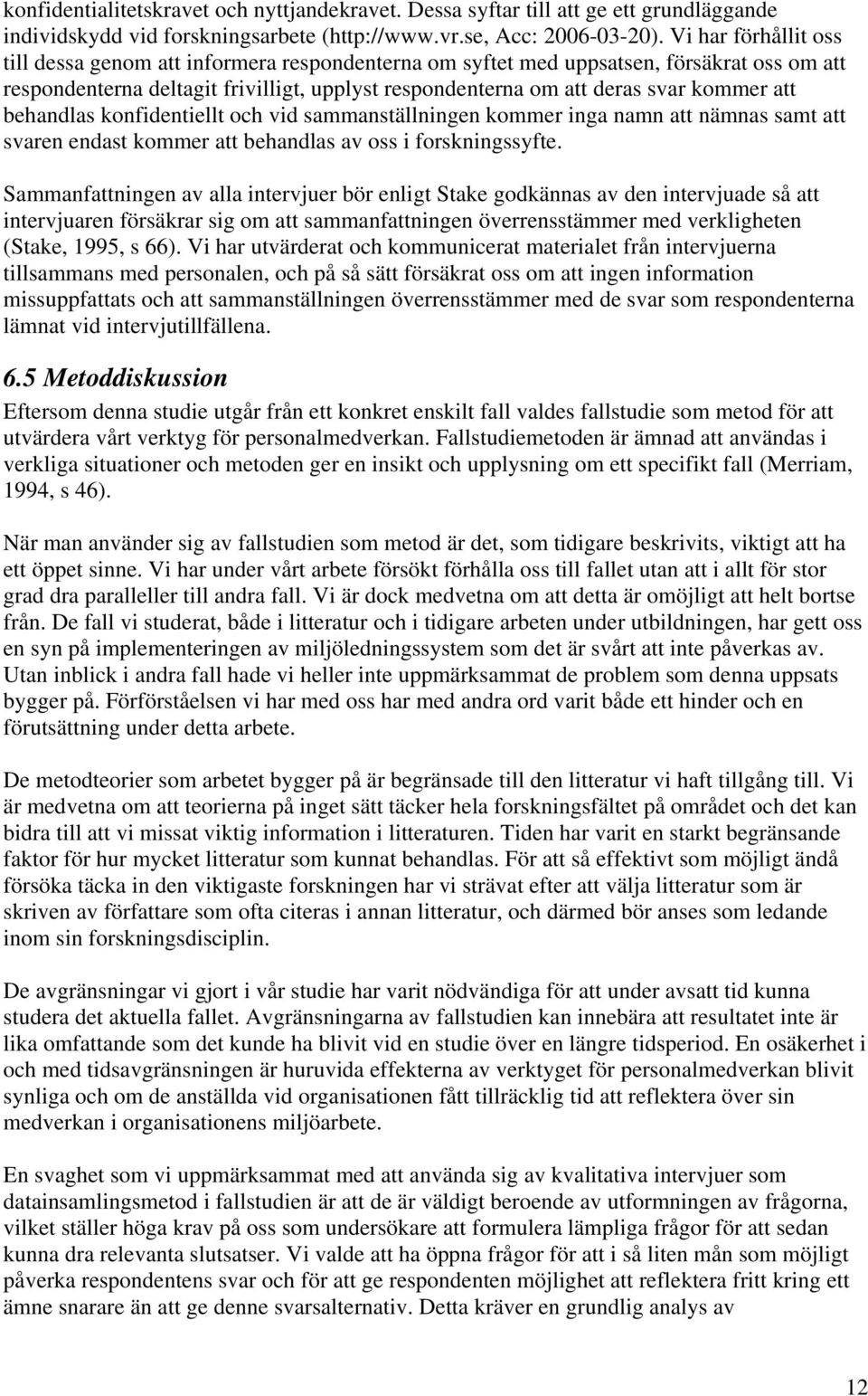 att behandlas konfidentiellt och vid sammanställningen kommer inga namn att nämnas samt att svaren endast kommer att behandlas av oss i forskningssyfte.