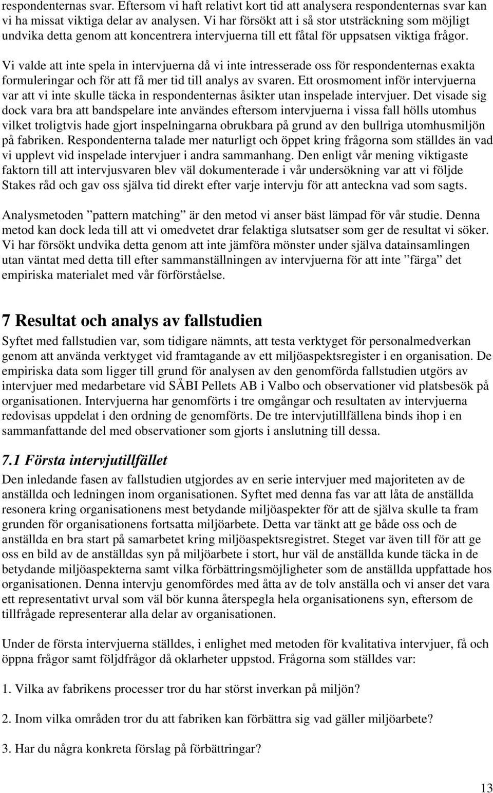 Vi valde att inte spela in intervjuerna då vi inte intresserade oss för respondenternas exakta formuleringar och för att få mer tid till analys av svaren.