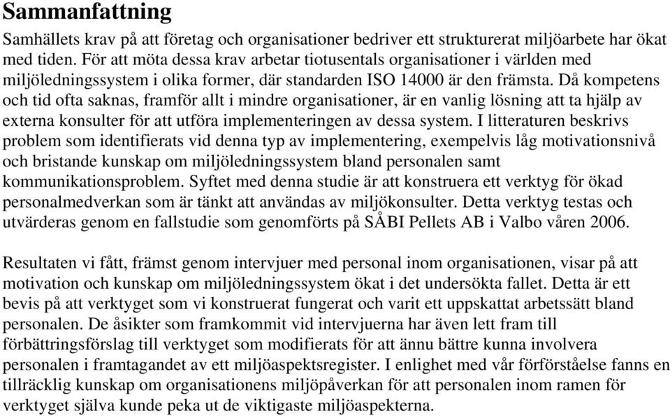 Då kompetens och tid ofta saknas, framför allt i mindre organisationer, är en vanlig lösning att ta hjälp av externa konsulter för att utföra implementeringen av dessa system.