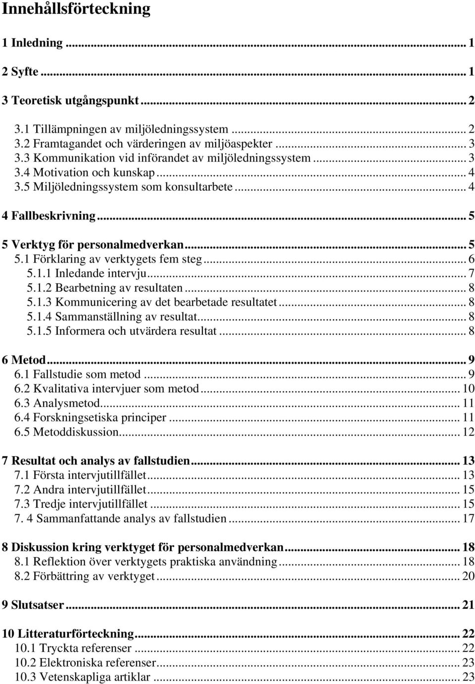 .. 6 5.1.1 Inledande intervju... 7 5.1.2 Bearbetning av resultaten... 8 5.1.3 Kommunicering av det bearbetade resultatet... 8 5.1.4 Sammanställning av resultat... 8 5.1.5 Informera och utvärdera resultat.