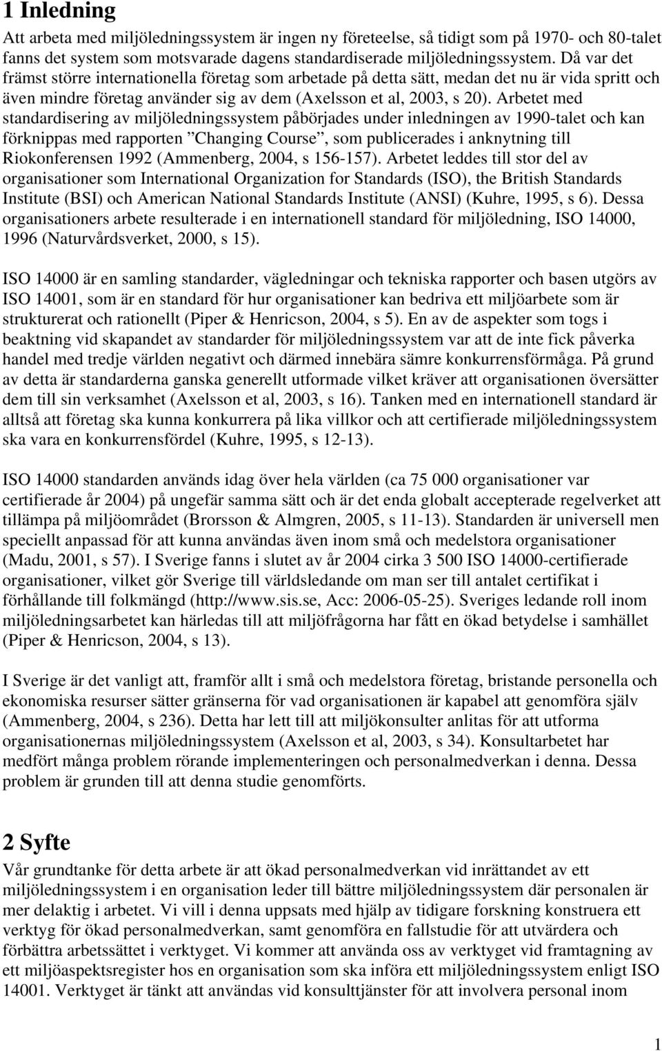 Arbetet med standardisering av miljöledningssystem påbörjades under inledningen av 1990-talet och kan förknippas med rapporten Changing Course, som publicerades i anknytning till Riokonferensen 1992