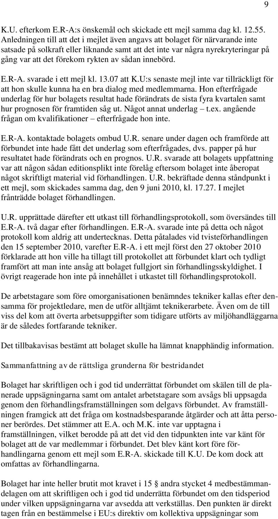 sådan innebörd. E.R-A. svarade i ett mejl kl. 13.07 att K.U:s senaste mejl inte var tillräckligt för att hon skulle kunna ha en bra dialog med medlemmarna.
