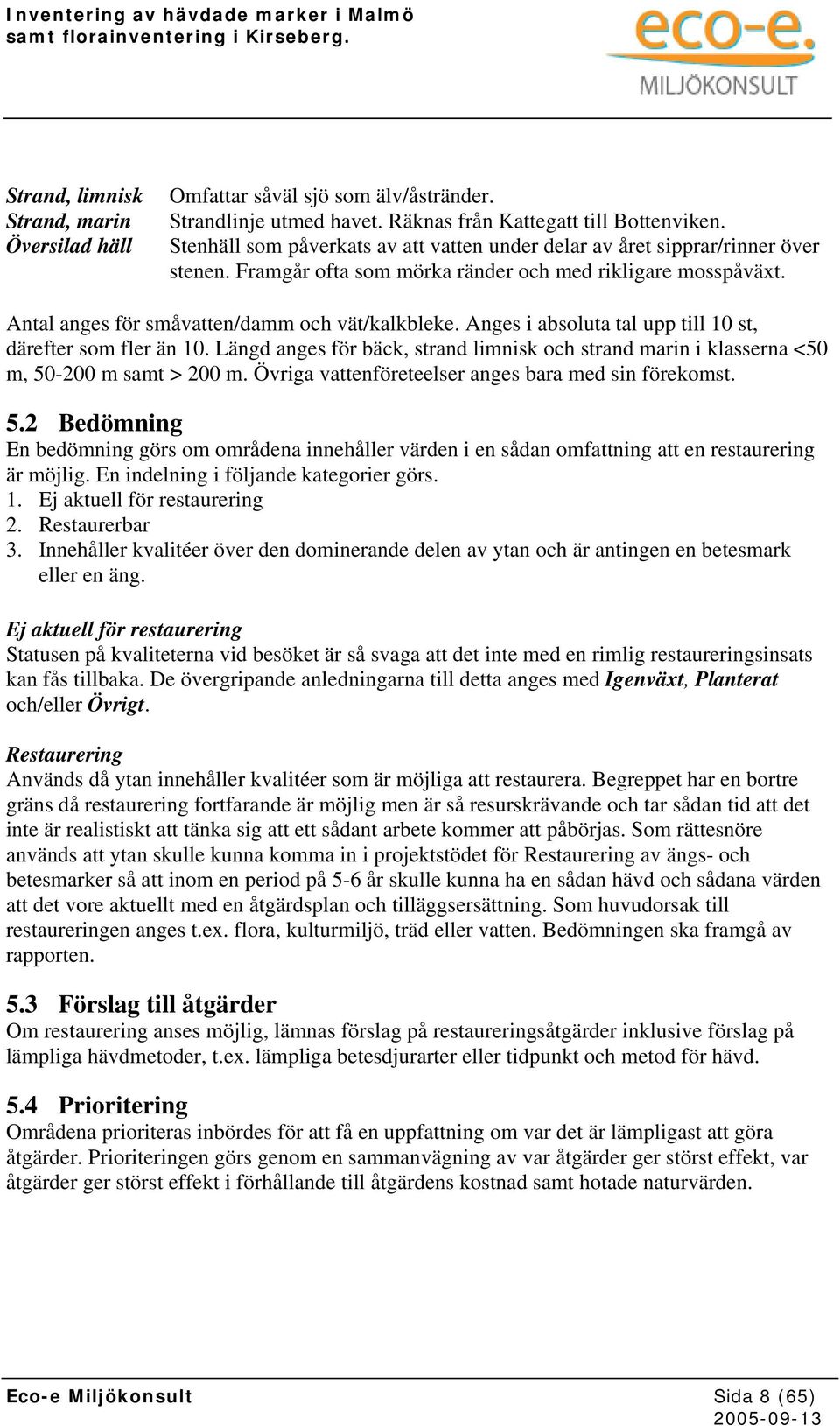 Anges i absoluta tal upp till 10 st, därefter som fler än 10. Längd anges för bäck, strand limnisk och strand marin i klasserna <50 m, 50-200 m samt > 200 m.