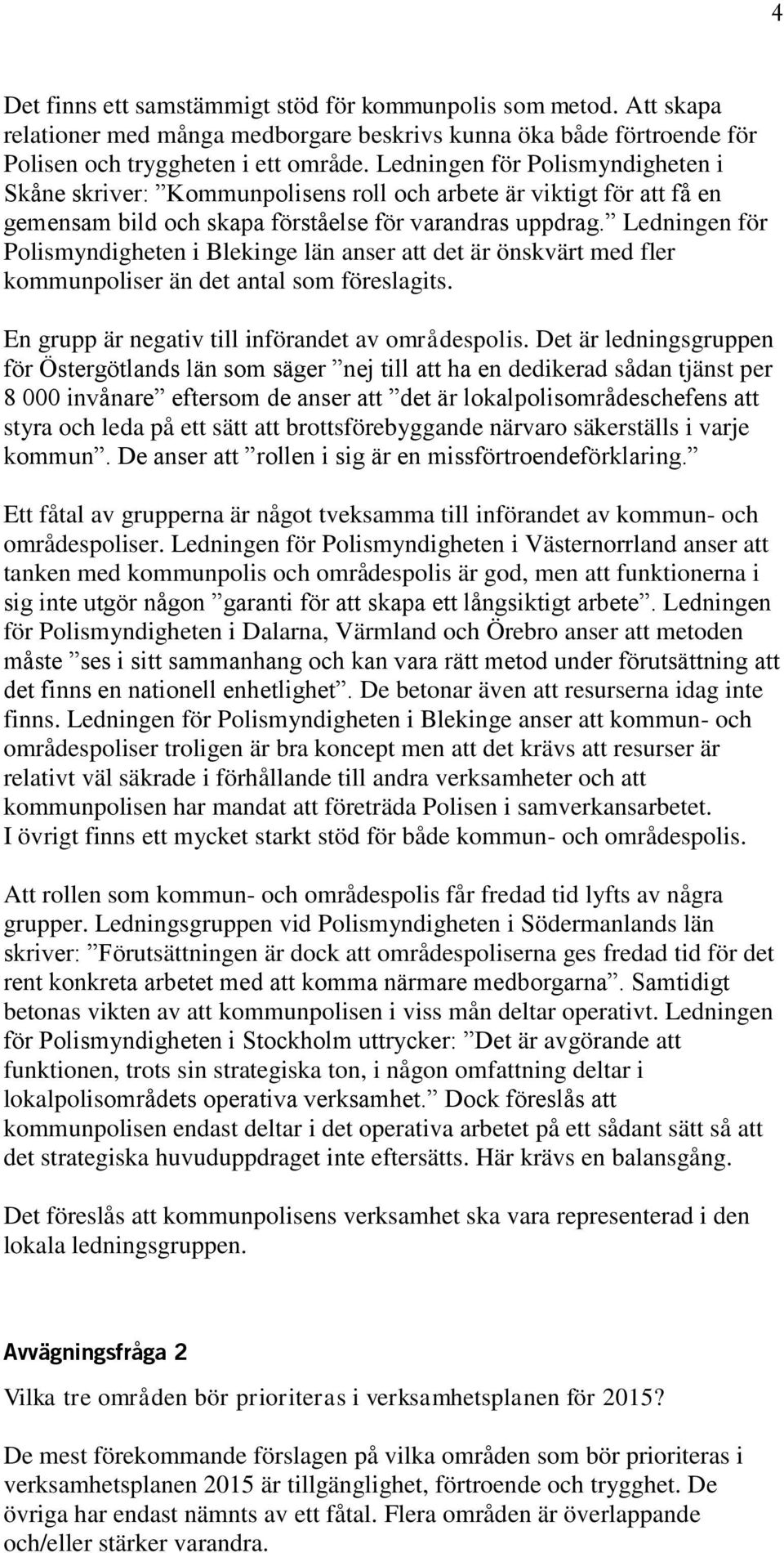 Ledningen för Polismyndigheten i Blekinge län anser att det är önskvärt med fler kommunpoliser än det antal som föreslagits. En grupp är negativ till införandet av områdespolis.