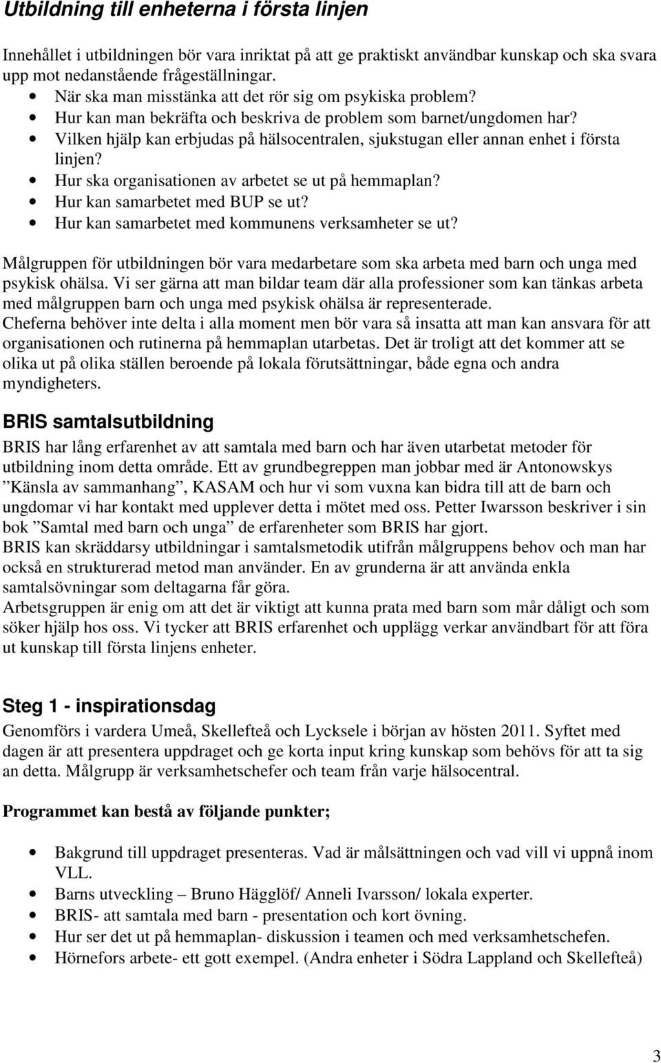 Vilken hjälp kan erbjudas på hälsocentralen, sjukstugan eller annan enhet i första linjen? Hur ska organisationen av arbetet se ut på hemmaplan? Hur kan samarbetet med BUP se ut?