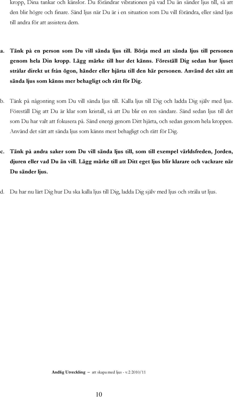 Börja med att sända ljus till personen genom hela Din kropp. Lägg märke till hur det känns. Föreställ Dig sedan hur ljuset strålar direkt ut från ögon, händer eller hjärta till den här personen.