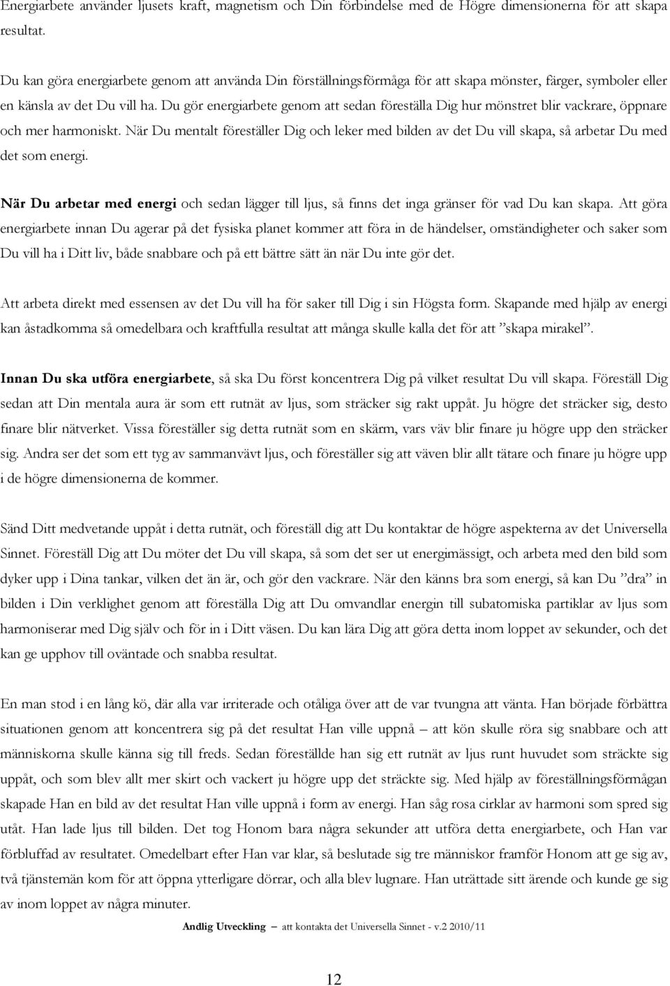 Du gör energiarbete genom att sedan föreställa Dig hur mönstret blir vackrare, öppnare och mer harmoniskt.