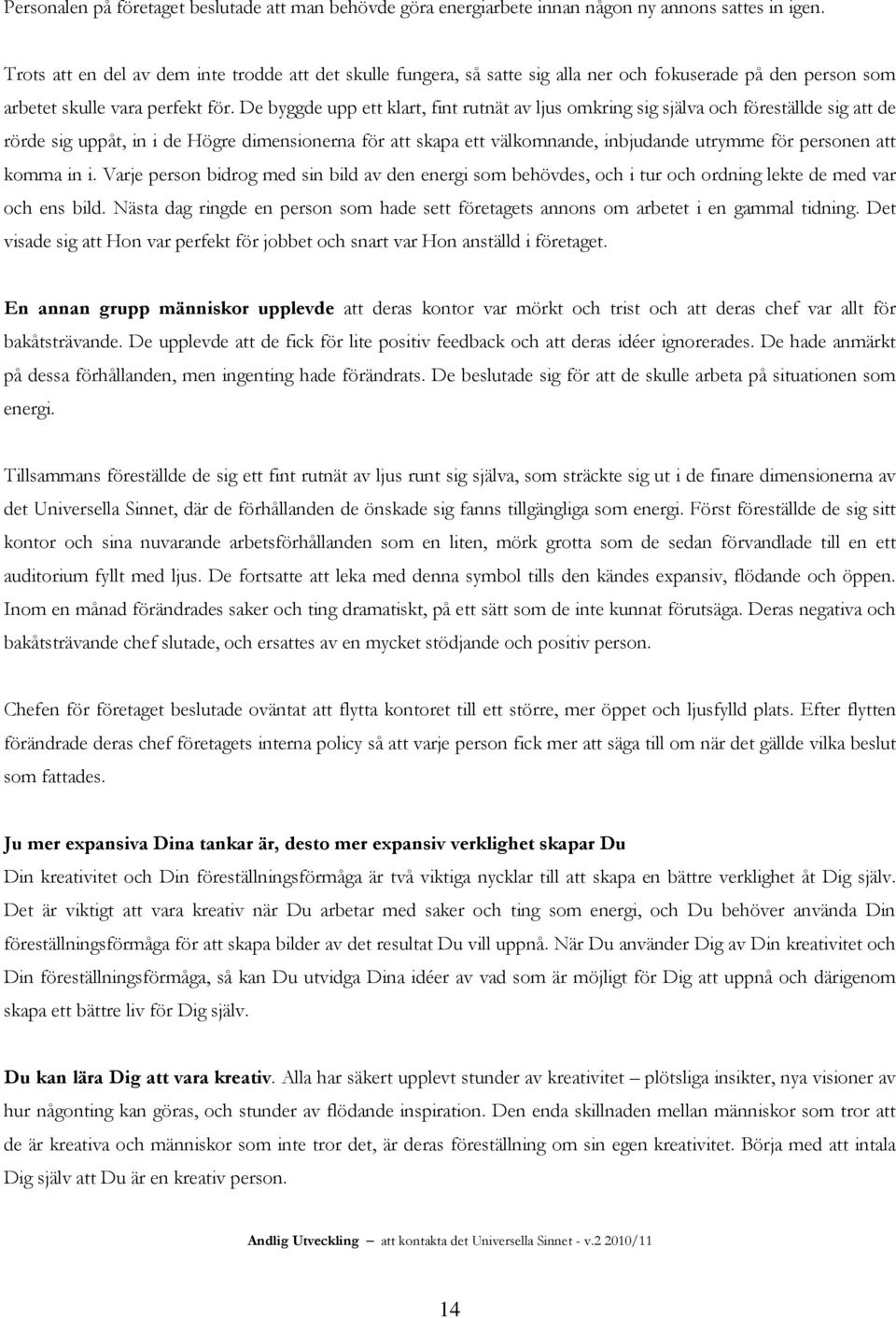 De byggde upp ett klart, fint rutnät av ljus omkring sig själva och föreställde sig att de rörde sig uppåt, in i de Högre dimensionerna för att skapa ett välkomnande, inbjudande utrymme för personen