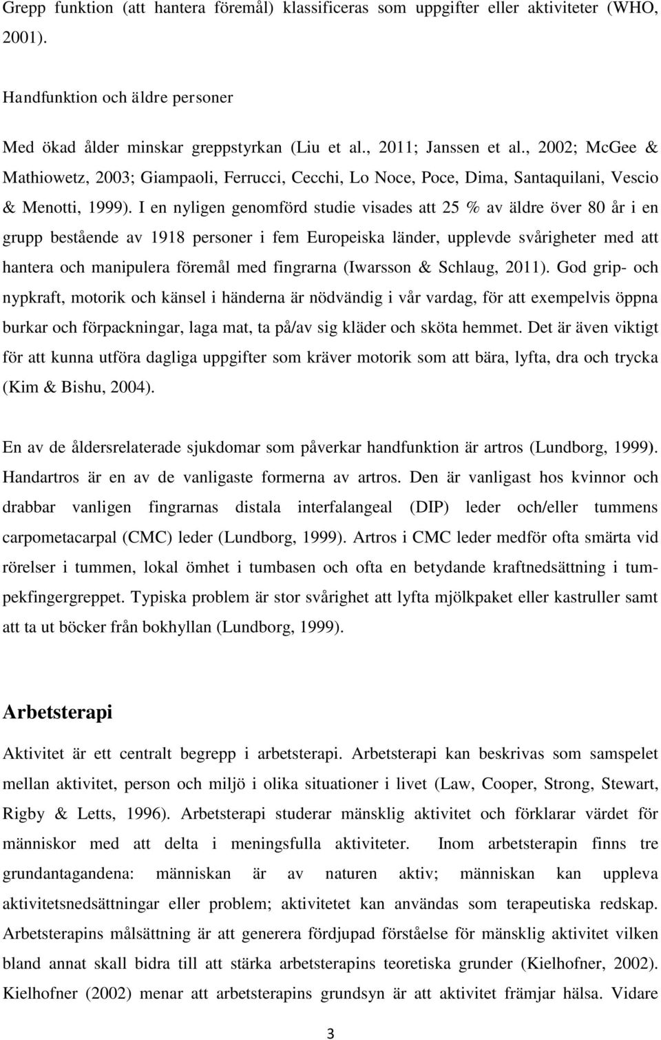 I en nyligen genomförd studie visades att 25 % av äldre över 80 år i en grupp bestående av 1918 personer i fem Europeiska länder, upplevde svårigheter med att hantera och manipulera föremål med