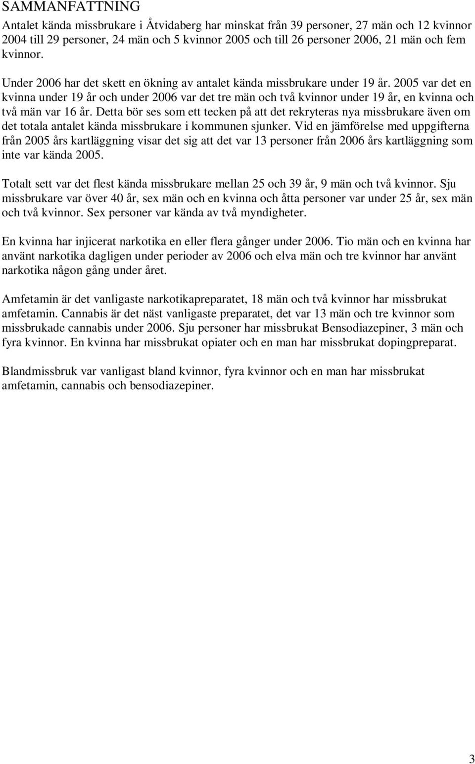 Detta bör ses som ett tecken på att det rekryteras nya missbrukare även om det totala antalet kända missbrukare i kommunen sjunker.