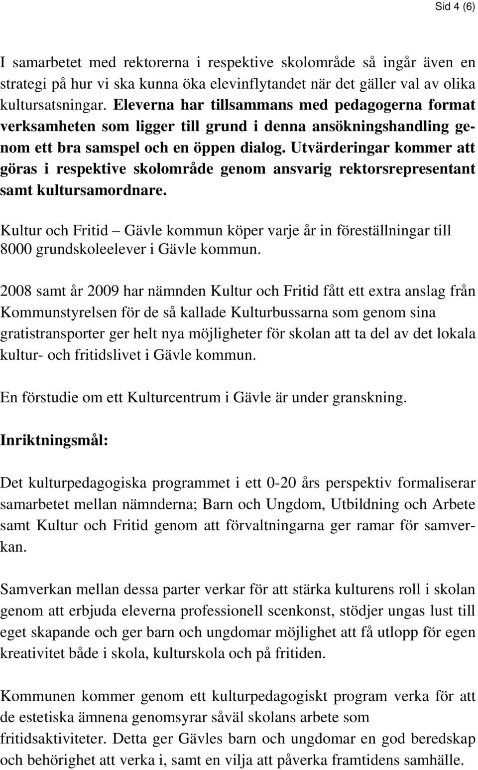 Utvärderingar kommer att göras i respektive skolområde genom ansvarig rektorsrepresentant samt kultursamordnare.