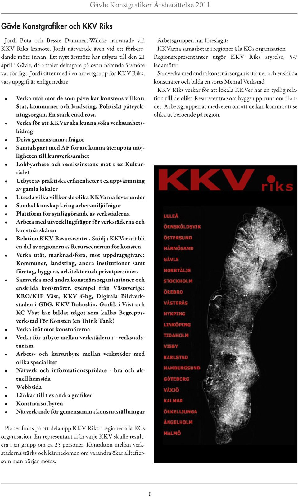 Jordi sitter med i en arbetsgrupp för KKV Riks, vars uppgift är enligt nedan: Verka utåt mot de som påverkar konstens villkor: Stat, kommuner och landsting. Politiskt påtryckningsorgan.