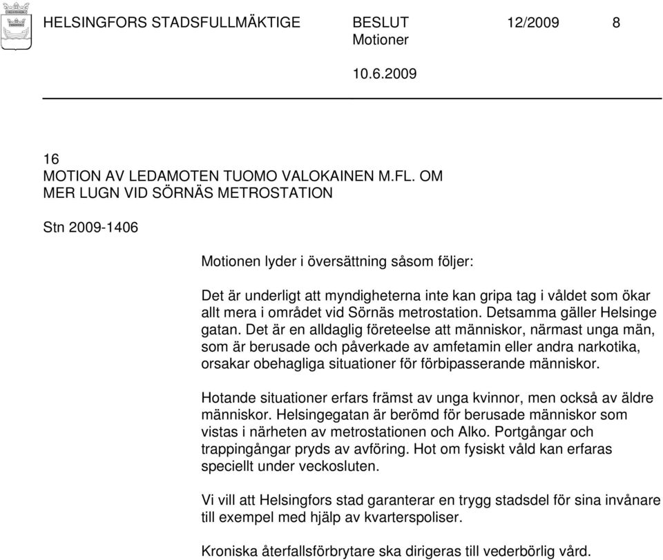 Det är en alldaglig företeelse att människor, närmast unga män, som är berusade och påverkade av amfetamin eller andra narkotika, orsakar obehagliga situationer för förbipasserande människor.
