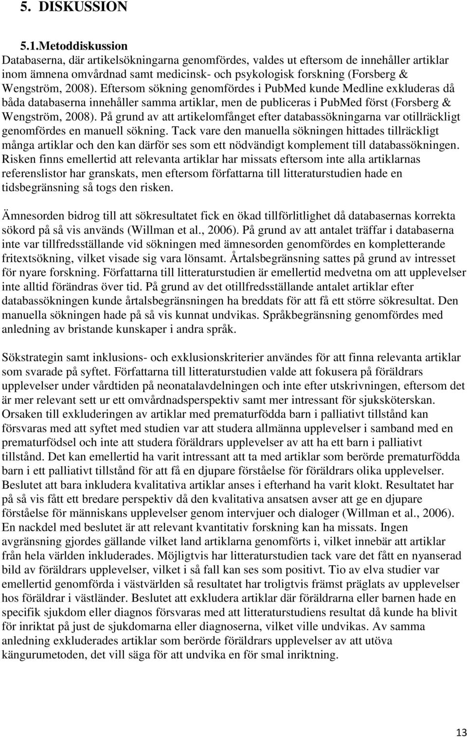 Eftersom sökning genomfördes i PubMed kunde Medline exkluderas då båda databaserna innehåller samma artiklar, men de publiceras i PubMed först (Forsberg & Wengström, 2008).