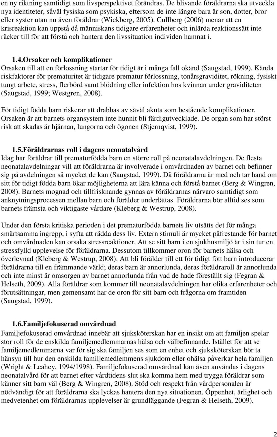 Cullberg (2006) menar att en krisreaktion kan uppstå då människans tidigare erfarenheter och inlärda reaktionssätt inte räcker till för att förstå och hantera den livssituation individen hamnat i. 1.