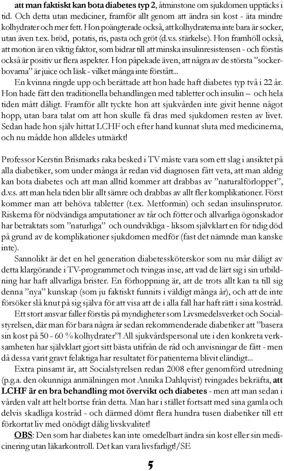 Hon framhöll också, att motion är en viktig faktor, som bidrar till att minska insulinresistensen - och förstås också är positiv ur flera aspekter.