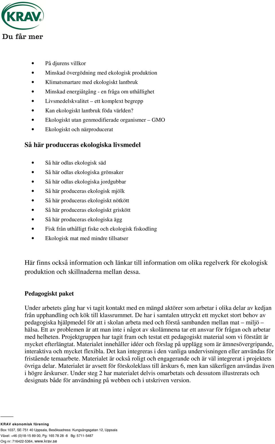 Ekologiskt utan genmodifierade organismer GMO Ekologiskt och närproducerat Så här produceras ekologiska livsmedel Så här odlas ekologisk säd Så här odlas ekologiska grönsaker Så här odlas ekologiska