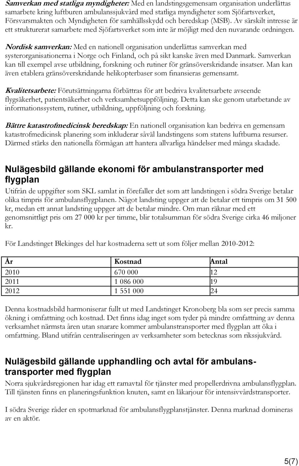 Nordisk samverkan: Med en nationell organisation underlättas samverkan med systerorganisationerna i Norge och Finland, och på sikt kanske även med Danmark.