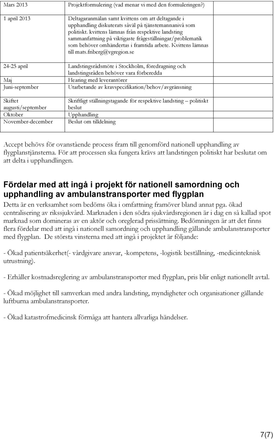 se 24-25 april Landstingsrådsmöte i Stockholm, föredragning och landstingsråden behöver vara förberedda Maj Hearing med leverantörer Juni-september Utarbetande av kravspecifikation/behov/avgränsning