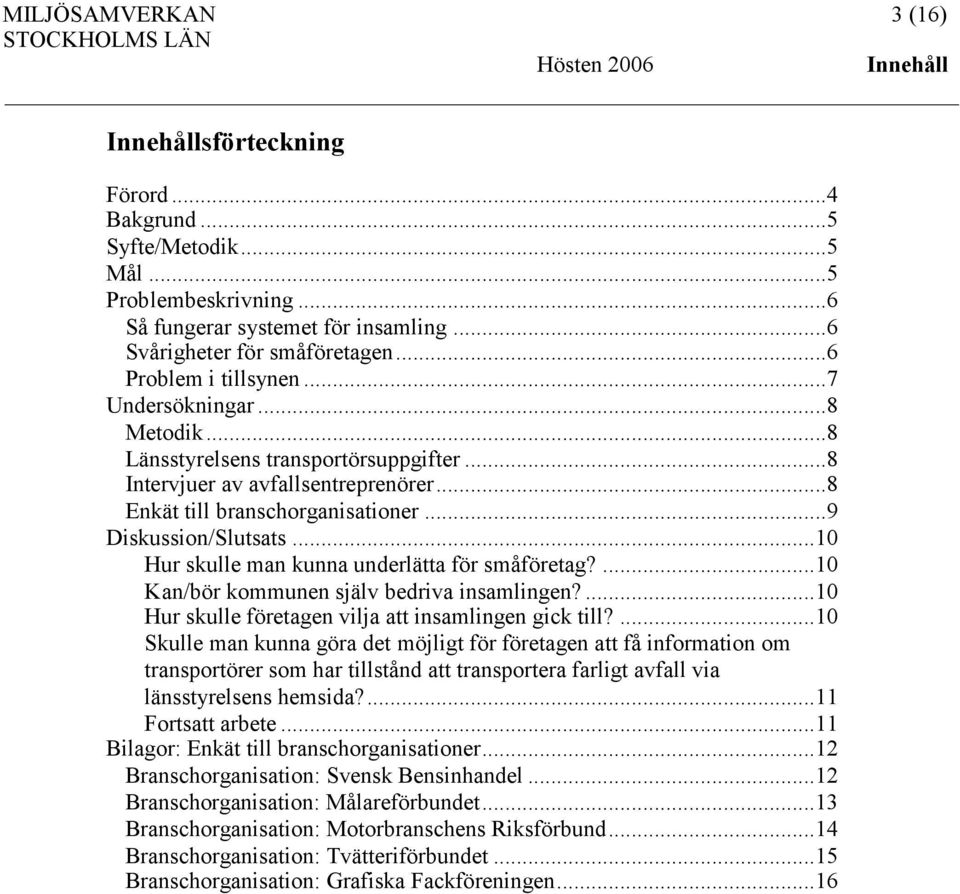 ..10 Hur skulle man kunna underlätta för småföretag?...10 Kan/bör kommunen själv bedriva insamlingen?...10 Hur skulle företagen vilja att insamlingen gick till?
