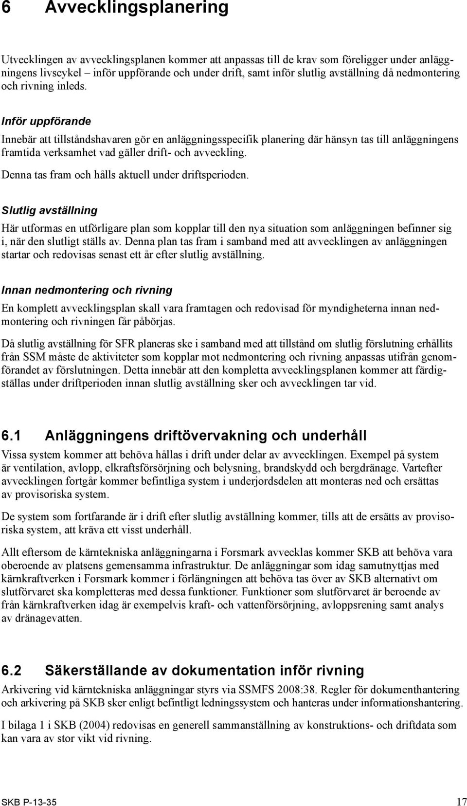 Inför uppförande Innebär att tillståndshavaren gör en anläggningsspecifik planering där hänsyn tas till anläggningens framtida verksamhet vad gäller drift- och avveckling.