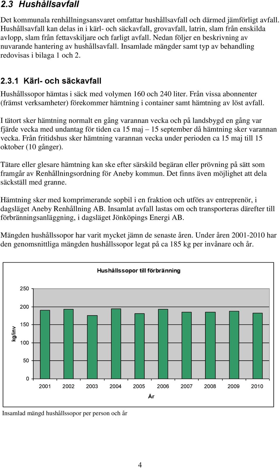 Nedan följer en beskrivning av nuvarande hantering av hushållsavfall. Insamlade mängder samt typ av behandling redovisas i bilaga 1 och 2. 2.3.